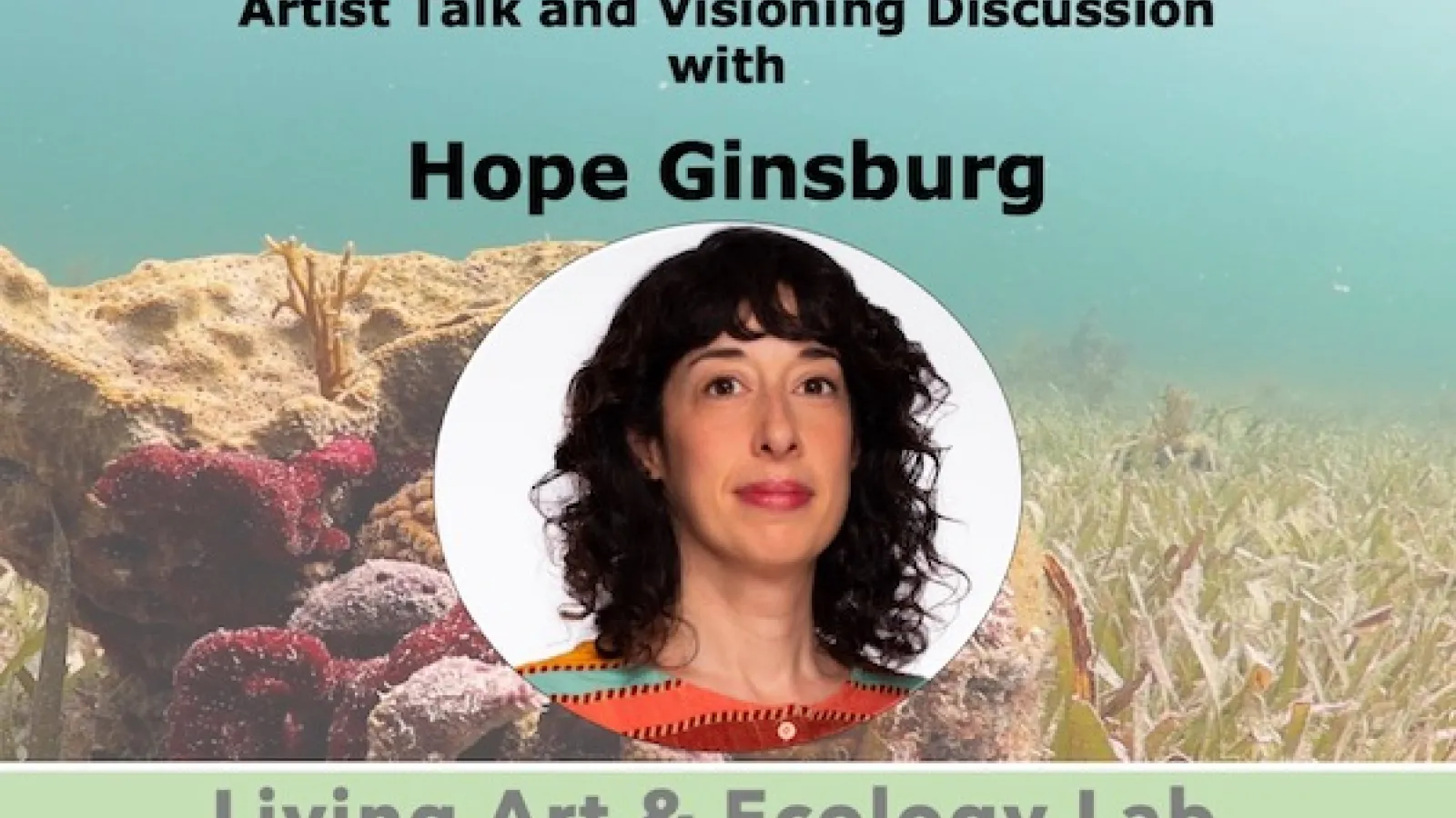 Hope Ginsburg with text that reads: Artist Talk and Visioning Discussion with Hope Ginsburg, Living Art & Ecology Lab