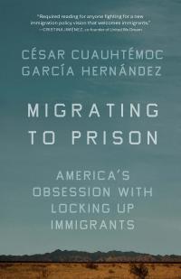 Cover image of Latinx Studies director Cesar Garcia Hernandez's book Migrating to Prison