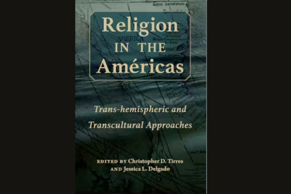 Book cover that reads "Religion in the Americas: Trans-hemispheric and Transcultural Approaches edited by Christopher D. Tirres and Jessica Delgado"